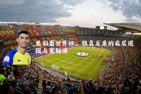 美加墨世界杯：胜负关系的底层逻辑与赛制博弈