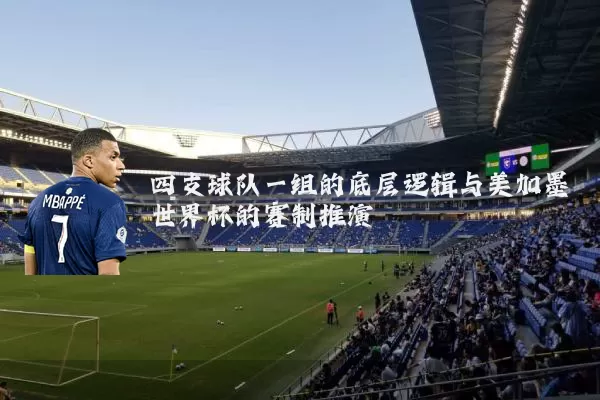 四支球队一组的底层逻辑与美加墨世界杯的赛制推演