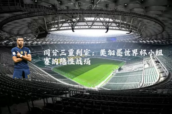 同分三重判定:美加墨世界杯小组赛的隐性战场