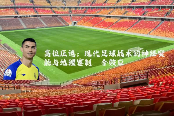 高位压迫：现代足球战术的神经突触与地理赛制耦合效应
