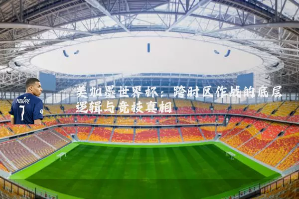 美加墨世界杯：跨时区作战的底层逻辑与竞技真相