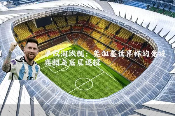 单败淘汰制：美加墨世界杯的竞技真相与底层逻辑