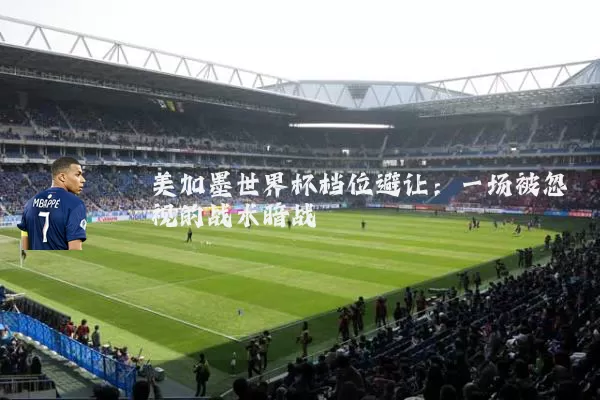 美加墨世界杯档位避让：一场被忽视的战术暗战