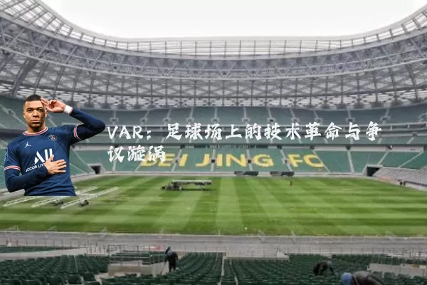 VAR：足球场上的技术革命与争议漩涡