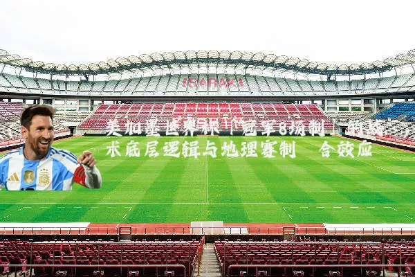 美加墨世界杯「冠军8场制」的战术底层逻辑与地理赛制耦合效应