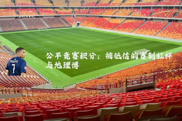 公平竞赛积分：被低估的赛制杠杆与地理博弈
