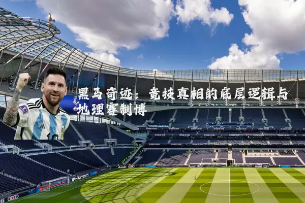 黑马奇迹:竞技真相的底层逻辑与地理赛制博弈